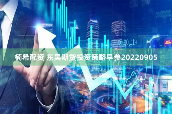 楠希配资 东吴期货投资策略早参20220905