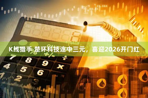 K线猎手 楚环科技连中三元，喜迎2026开门红