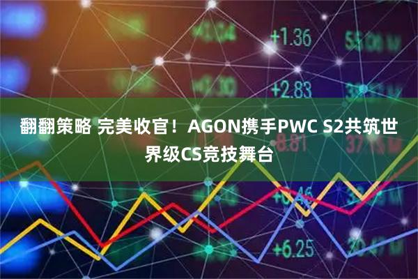 翻翻策略 完美收官！AGON携手PWC S2共筑世界级CS竞技舞台