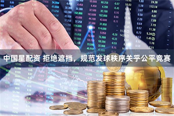 中国星配资 拒绝遮挡，规范发球秩序关乎公平竞赛